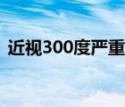 近视300度严重吗成人（近视300度严重吗）