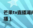 芒果tv直播湖南卫视在线直播（湖南卫视tv直播）