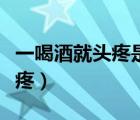 一喝酒就头疼是什么病前兆（喝酒为什么会头疼）
