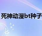 死神动漫bt种子下载（死神动漫全集bt下载）