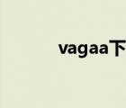 vagaa下载不了（vagga下载）
