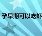 孕早期可以吃虾吗（孕早期可以食水蜜桃吗）