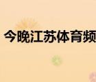 今晚江苏体育频道直播（江苏体育频道直播）