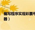 编写程序实现彩票号码生成器（网上那种福利彩票号码生成器）