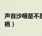 声音沙哑是不是咽喉癌（声音嘶哑怎样排除喉癌）