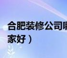 合肥装修公司哪家好又便宜（合肥装修公司哪家好）
