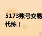 5173账号交易平台代练（5173游戏交易平台代练）