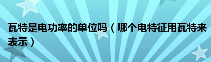 瓦特是电功率的单位吗（哪个电特征用瓦特来表示）