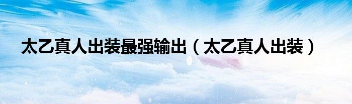 太乙真人出装最强输出（太乙真人出装）