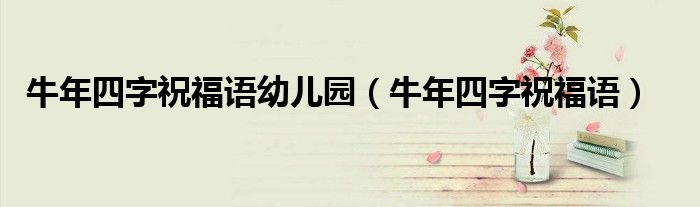 牛年四字祝福语幼儿园（牛年四字祝福语）