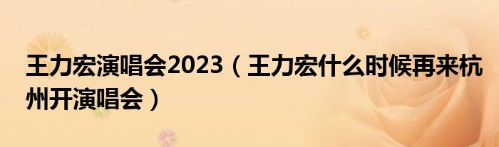 王力宏演唱会2023（王力宏什么时候再来杭州开演唱会）
