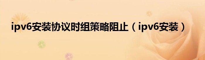 ipv6安装协议时组策略阻止（ipv6安装）