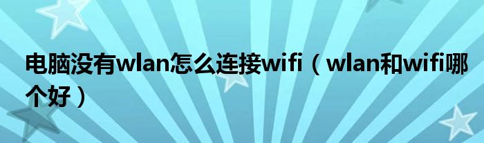 电脑没有wlan怎么连接wifi（wlan和wifi哪个好）