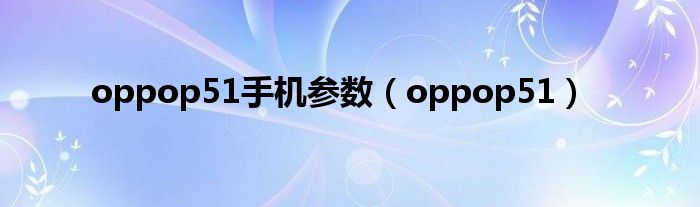 oppop51手机参数（oppop51）
