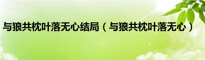 与狼共枕叶落无心结局（与狼共枕叶落无心）