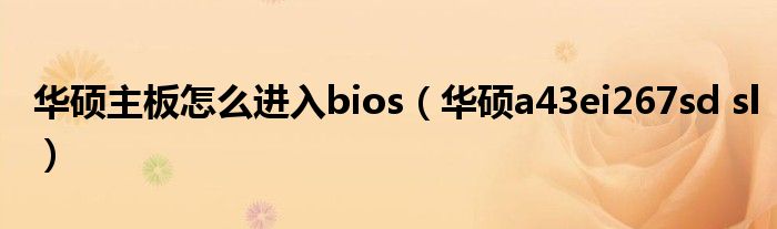 华硕主板怎么进入bios（华硕a43ei267sd sl）