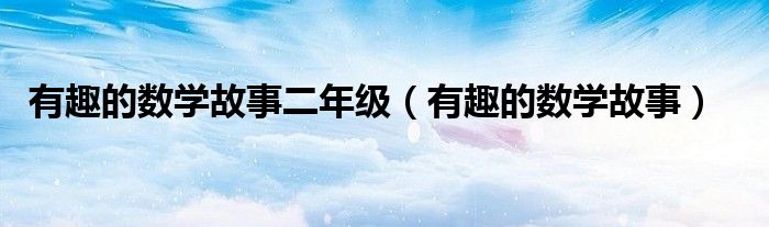 有趣的数学故事二年级（有趣的数学故事）