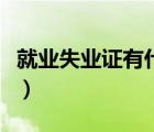 就业失业证有什么用（失业证有什么优惠政策）