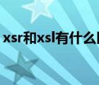 xsr和xsl有什么区别（xsl和xslx有什么区别）