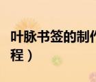 叶脉书签的制作过程视频（叶脉书签的制作过程）