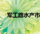 军工路水产市场近况（军工路水产市场）