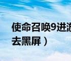 使命召唤9进游戏有声音黑屏（使命召唤9进去黑屏）