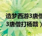 造梦西游3唐僧技能搭配怎样才牛（造梦西游3唐僧打杨戬）
