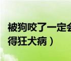 被狗咬了一定会得狂犬病么（被狗咬了一定会得狂犬病）