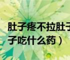 肚子疼不拉肚子吃什么药见效（肚子疼不拉肚子吃什么药）