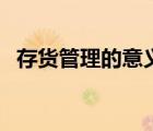 存货管理的意义有哪些（存货管理的意义）