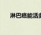 淋巴癌能活多久呢（淋巴癌能活多久）