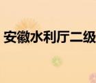 安徽水利厅二级巡视员管什么（安徽水利厅）