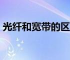 光纤和宽带的区别大吗（光纤和宽带的区别）