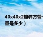 40x40x2镀锌方管一米多重（40 40的镀锌方钢管的理论重量是多少）
