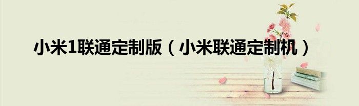 小米1联通定制版（小米联通定制机）