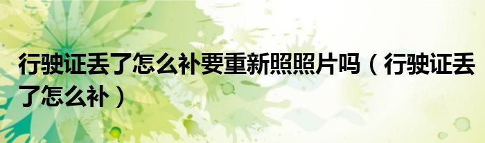 行驶证丢了怎么补要重新照照片吗（行驶证丢了怎么补）