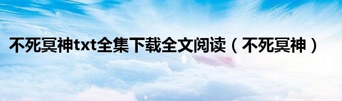 不死冥神txt全集下载全文阅读（不死冥神）