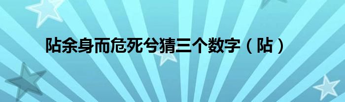 阽余身而危死兮猜三个数字（阽）