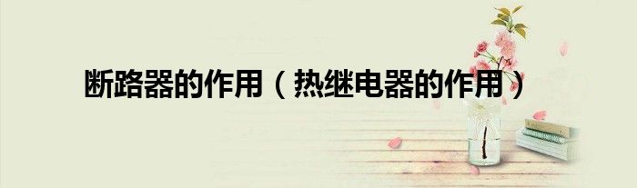 断路器的作用（热继电器的作用）
