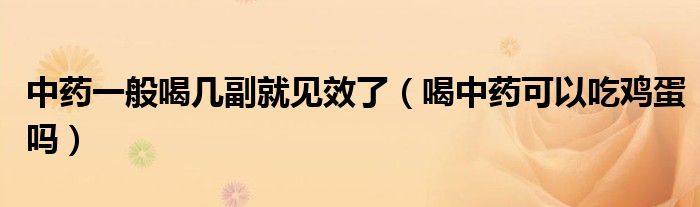 中药一般喝几副就见效了（喝中药可以吃鸡蛋吗）