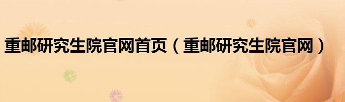 重邮研究生院官网首页（重邮研究生院官网）