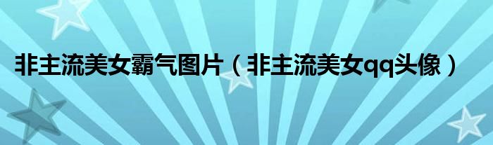 非主流美女霸气图片（非主流美女qq头像）