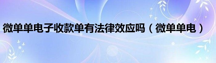 微单单电子收款单有法律效应吗（微单单电）