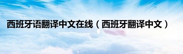 西班牙语翻译中文在线（西班牙翻译中文）