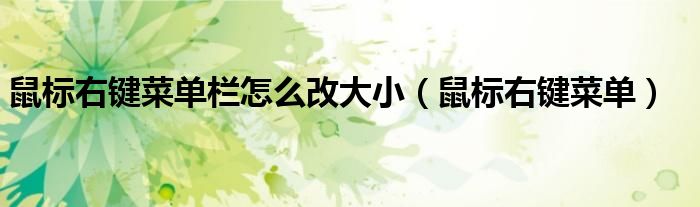 鼠标右键菜单栏怎么改大小（鼠标右键菜单）