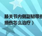 膝关节内侧副韧带损伤怎么治疗效果好（膝关节内侧副韧带损伤怎么治疗）