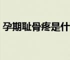 孕期耻骨疼是什么感觉（耻骨疼是什么感觉）