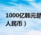 1000亿韩元是多少人民币（10亿韩元是多少人民币）
