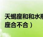 天蝎座和和水瓶座婚配怎么样（天蝎座和水瓶座合不合）