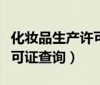 化妆品生产许可证查询有效期（化妆品生产许可证查询）